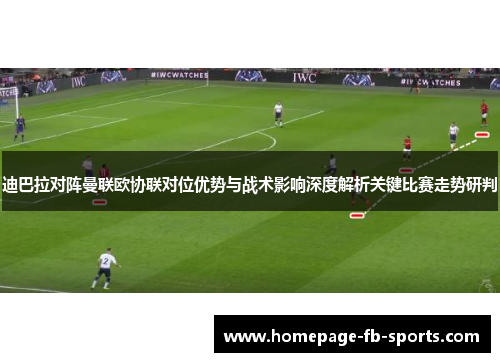 迪巴拉对阵曼联欧协联对位优势与战术影响深度解析关键比赛走势研判