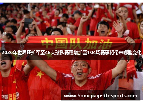 2026年世界杯扩军至48支球队赛程增加至104场赛事将带来哪些变化
