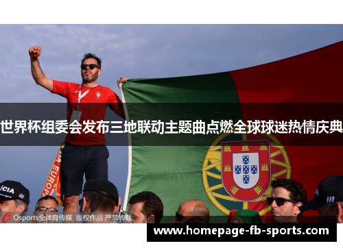 世界杯组委会发布三地联动主题曲点燃全球球迷热情庆典