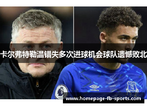 卡尔弗特勒温错失多次进球机会球队遗憾败北
