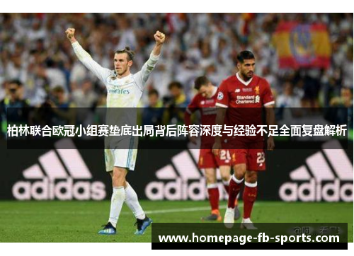 柏林联合欧冠小组赛垫底出局背后阵容深度与经验不足全面复盘解析